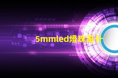 5mmled燈珠是什么 5mmLED燈珠的工作電流是多少